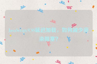 JavaScript/CSS延遲加載，如何減少渲染阻塞？