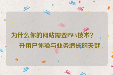 為什么你的網(wǎng)站需要PWA技術(shù)？提升用戶體驗(yàn)與業(yè)務(wù)增長的關(guān)鍵