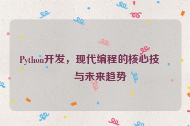 Python開發(fā)，現(xiàn)代編程的核心技術(shù)與未來(lái)趨勢(shì)