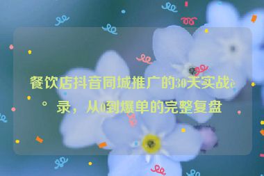 餐飲店抖音同城推廣的30天實(shí)戰(zhàn)記錄，從0到爆單的完整復(fù)盤