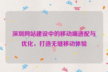 深圳網(wǎng)站建設中的移動端適配與優(yōu)化，打造無縫移動體驗