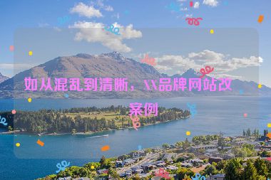如從混亂到清晰，XX品牌網(wǎng)站改版案例