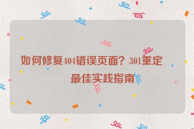 如何修復(fù)404錯誤頁面？301重定向最佳實踐指南