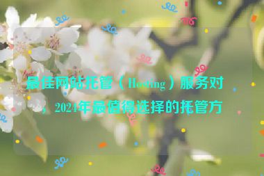 最佳網(wǎng)站托管（Hosting）服務(wù)對比，2024年最值得選擇的托管方案