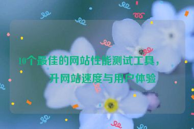 10個最佳的網(wǎng)站性能測試工具，提升網(wǎng)站速度與用戶體驗