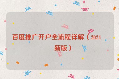 百度推廣開戶全流程詳解（2024最新版）