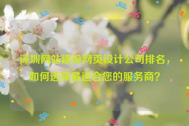 深圳網(wǎng)站建設(shè)網(wǎng)頁設(shè)計公司排名，如何選擇最適合您的服務(wù)商？