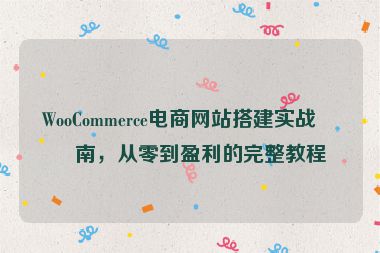 WooCommerce電商網(wǎng)站搭建實戰(zhàn)指南，從零到盈利的完整教程