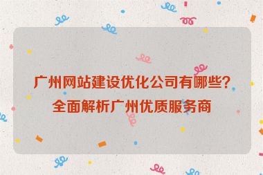 廣州網(wǎng)站建設(shè)優(yōu)化公司有哪些？全面解析廣州優(yōu)質(zhì)服務(wù)商