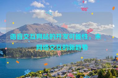 語音交互網(wǎng)站的開發(fā)可能性，未來網(wǎng)絡(luò)交互的新趨勢