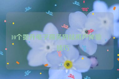 10個提升電子商務(wù)網(wǎng)站用戶體驗的技巧