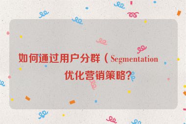 如何通過用戶分群（Segmentation）優(yōu)化營銷策略？