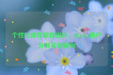 個(gè)性化郵件旅程設(shè)計(jì)，Klaviyo用戶分群實(shí)戰(zhàn)案例