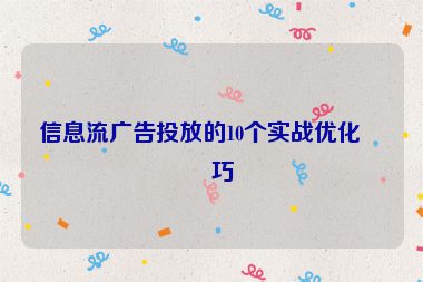 信息流廣告投放的10個(gè)實(shí)戰(zhàn)優(yōu)化技巧