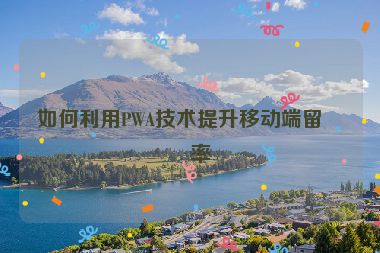 如何利用PWA技術(shù)提升移動端留存率