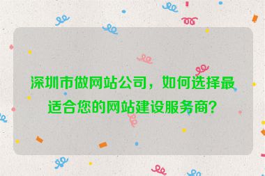 深圳市做網(wǎng)站公司，如何選擇最適合您的網(wǎng)站建設(shè)服務(wù)商？