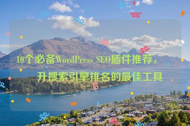 10個必備WordPress SEO插件推薦，提升搜索引擎排名的最佳工具