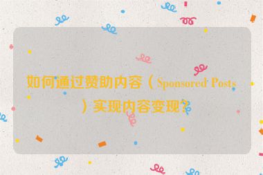 如何通過(guò)贊助內(nèi)容（Sponsored Posts）實(shí)現(xiàn)內(nèi)容變現(xiàn)？