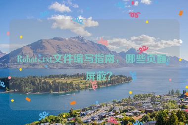 Robots.txt文件編寫指南，哪些頁面該屏蔽？