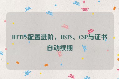 HTTPS配置進(jìn)階，HSTS、CSP與證書(shū)自動(dòng)續(xù)期