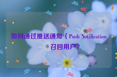 如何通過推送通知（Push Notification）召回用戶？