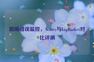 前端錯(cuò)誤監(jiān)控，Sentry與LogRocket對(duì)比評(píng)測(cè)