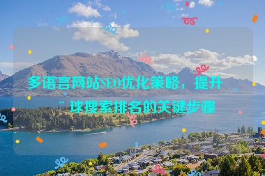多語言網(wǎng)站SEO優(yōu)化策略，提升全球搜索排名的關(guān)鍵步驟