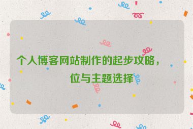個人博客網(wǎng)站制作的起步攻略，定位與主題選擇