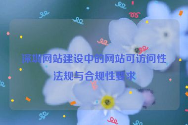 深圳網(wǎng)站建設(shè)中的網(wǎng)站可訪問性法規(guī)與合規(guī)性要求