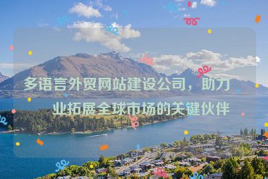 多語(yǔ)言外貿(mào)網(wǎng)站建設(shè)公司，助力企業(yè)拓展全球市場(chǎng)的關(guān)鍵伙伴