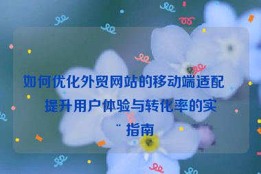 如何優(yōu)化外貿(mào)網(wǎng)站的移動(dòng)端適配？提升用戶(hù)體驗(yàn)與轉(zhuǎn)化率的實(shí)用指南
