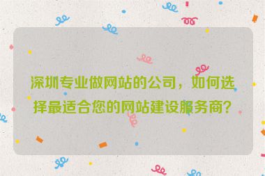 深圳專業(yè)做網(wǎng)站的公司，如何選擇最適合您的網(wǎng)站建設(shè)服務(wù)商？