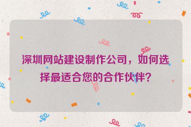 深圳網(wǎng)站建設(shè)制作公司，如何選擇最適合您的合作伙伴？