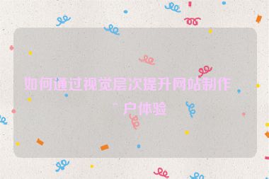 如何通過視覺層次提升網(wǎng)站制作用戶體驗(yàn)