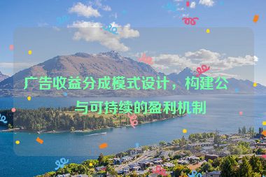 廣告收益分成模式設(shè)計(jì)，構(gòu)建公平與可持續(xù)的盈利機(jī)制