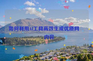 如何利用AI工具高效生成優(yōu)質(zhì)網(wǎng)站內(nèi)容