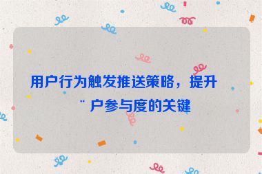 用戶行為觸發(fā)推送策略，提升用戶參與度的關(guān)鍵