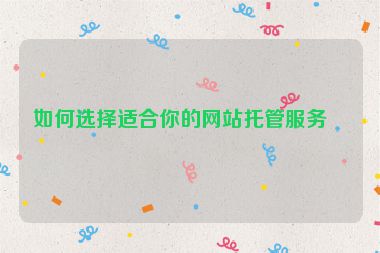 如何選擇適合你的網(wǎng)站托管服務(wù)？