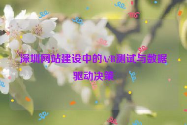 深圳網(wǎng)站建設(shè)中的A/B測(cè)試與數(shù)據(jù)驅(qū)動(dòng)決策
