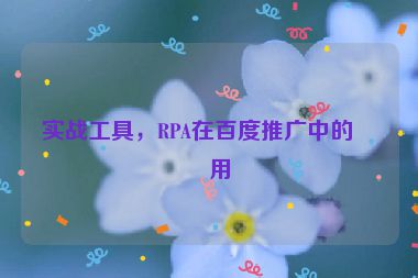 實(shí)戰(zhàn)工具，RPA在百度推廣中的應(yīng)用