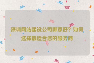 深圳網(wǎng)站建設(shè)公司哪家好？如何選擇最適合您的服務(wù)商