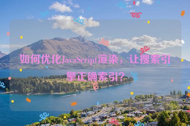 如何優(yōu)化JavaScript渲染，讓搜索引擎正確索引？