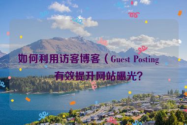 如何利用訪客博客（Guest Posting）有效提升網(wǎng)站曝光？