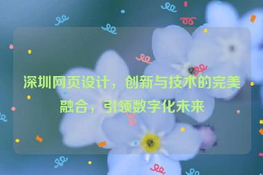 深圳網(wǎng)頁設(shè)計(jì)，創(chuàng)新與技術(shù)的完美融合，引領(lǐng)數(shù)字化未來