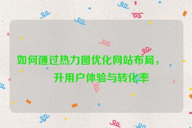 如何通過(guò)熱力圖優(yōu)化網(wǎng)站布局，提升用戶體驗(yàn)與轉(zhuǎn)化率
