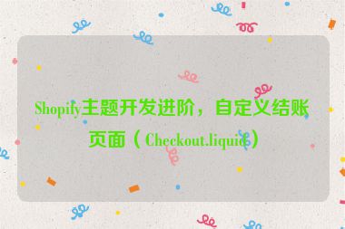 Shopify主題開發(fā)進階，自定義結賬頁面（Checkout.liquid）
