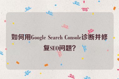如何用Google Search Console診斷并修復(fù)SEO問(wèn)題？