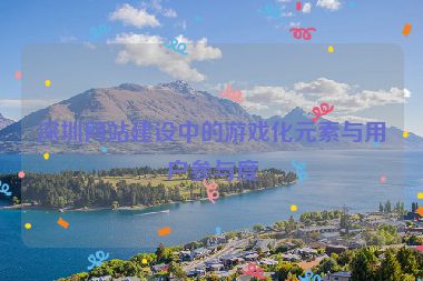 深圳網(wǎng)站建設(shè)中的游戲化元素與用戶(hù)參與度