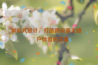 響應(yīng)式設(shè)計(jì)，打造跨設(shè)備無(wú)縫用戶體驗(yàn)的關(guān)鍵