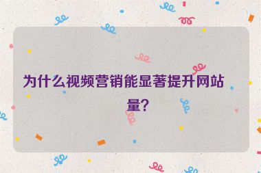 為什么視頻營(yíng)銷能顯著提升網(wǎng)站流量？